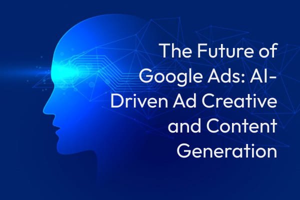 The Future of Google Ads AI-Driven Ad Creative and Content Generation 1